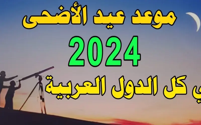 موعد عيد الأضحى في جميع الدول العربية 2024